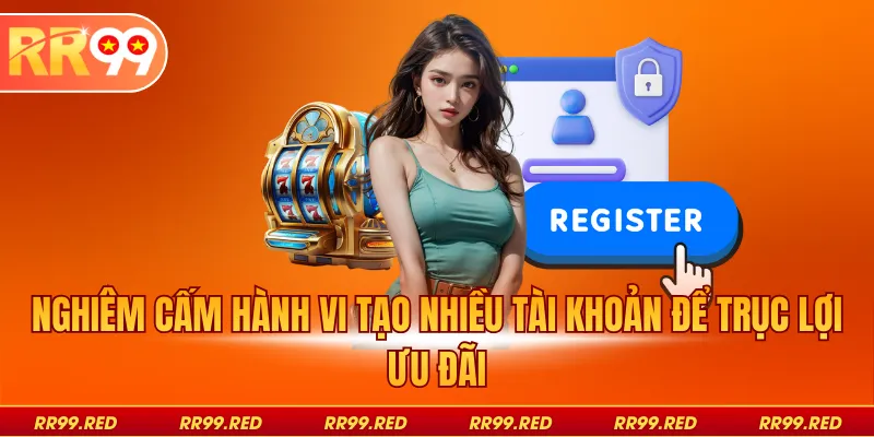 RR99 nghiêm cấm hành vi tạo nhiều tài khoản để trục lợi